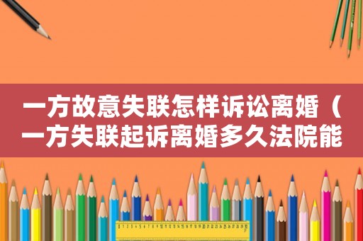 一方故意失聯怎樣訴訟離婚（一方失聯起訴離婚多久法院能叛離）