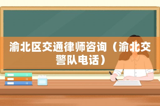 渝北區(qū)交通律師咨詢(xún)（渝北交警隊(duì)電話）