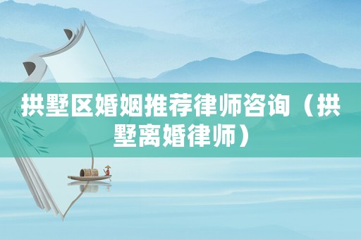 拱墅區婚姻推薦律師咨詢（拱墅離婚律師）