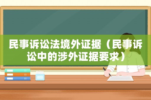 民事訴訟法境外證據(jù)（民事訴訟中的涉外證據(jù)要求）