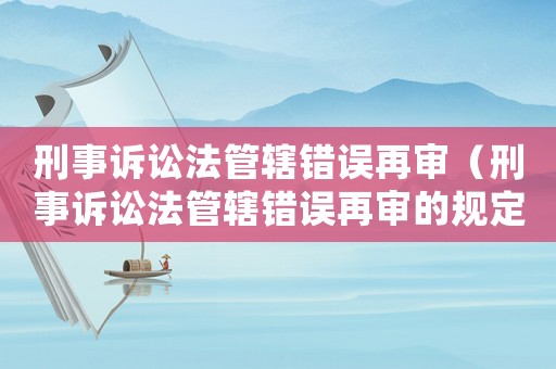 刑事訴訟法管轄錯誤再審（刑事訴訟法管轄錯誤再審的規定）