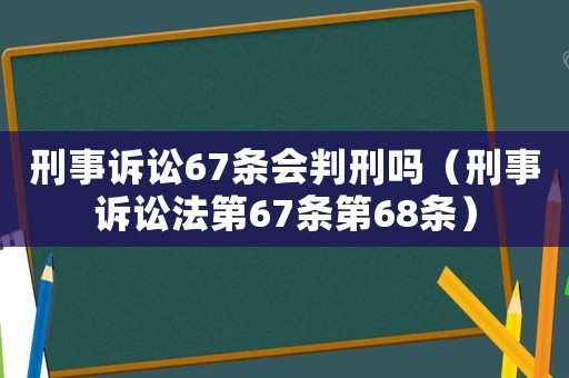 刑事訴訟67條會(huì)判刑嗎（刑事訴訟法第67條第68條）