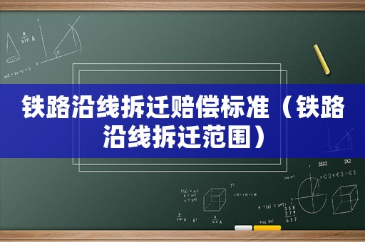 鐵路沿線拆遷賠償標準（鐵路沿線拆遷范圍）