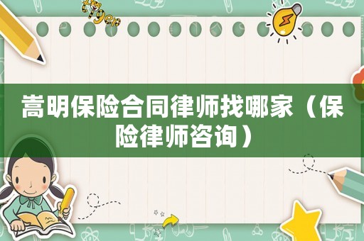 嵩明保險合同律師找哪家（保險律師咨詢）