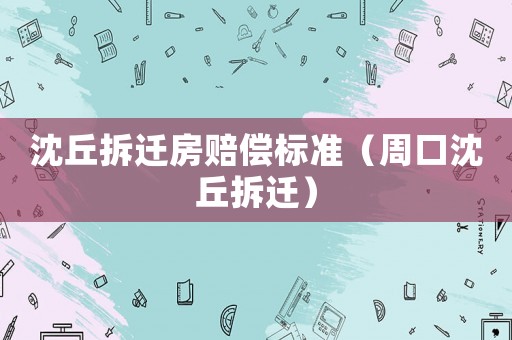 沈丘拆遷房賠償標準（周口沈丘拆遷）