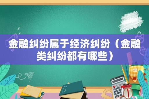金融糾紛屬于經(jīng)濟(jì)糾紛（金融類糾紛都有哪些）
