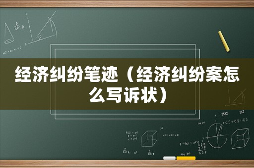 經濟糾紛筆跡（經濟糾紛案怎么寫訴狀）