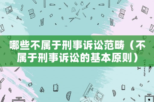 哪些不屬于刑事訴訟范疇（不屬于刑事訴訟的基本原則）