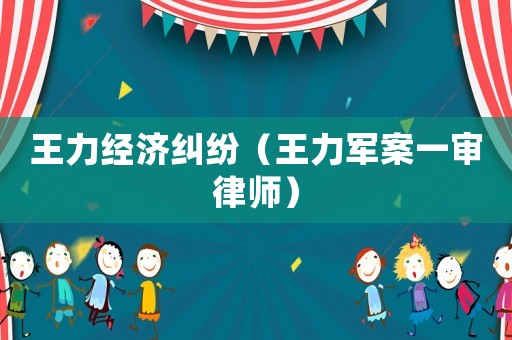 王力經濟糾紛（王力軍案一審律師）