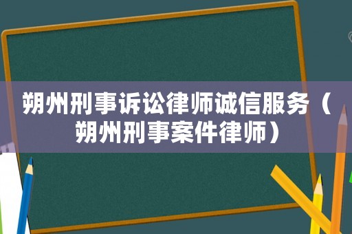 朔州刑事訴訟律師誠信服務(wù)（朔州刑事案件律師）
