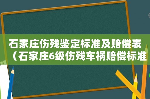 石家莊傷殘鑒定標(biāo)準(zhǔn)及賠償表（石家莊6級(jí)傷殘車禍賠償標(biāo)準(zhǔn)）