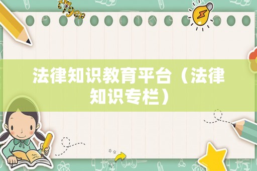 法律知識教育平臺（法律知識專欄）