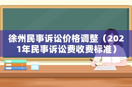 徐州民事訴訟價格調整（2021年民事訴訟費收費標準）