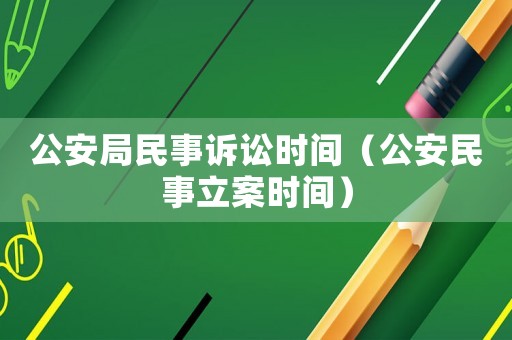 公安局民事訴訟時間（公安民事立案時間）