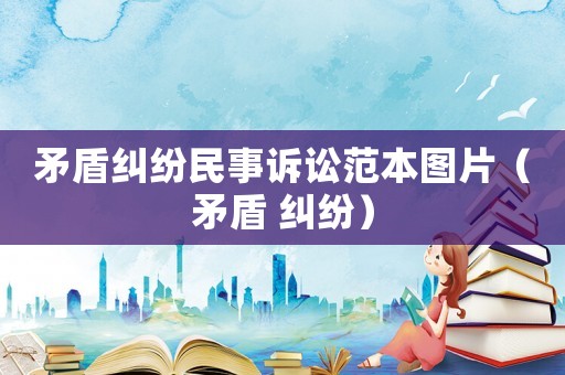 矛盾糾紛民事訴訟范本圖片（矛盾 糾紛）