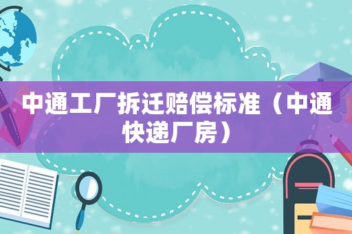 中通工廠拆遷賠償標(biāo)準(zhǔn)（中通快遞廠房）