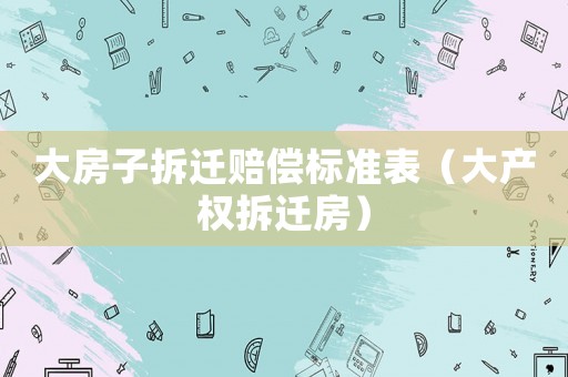 大房子拆遷賠償標準表（大產權拆遷房）
