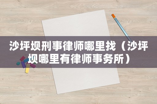 沙坪壩刑事律師哪里找（沙坪壩哪里有律師事務所）