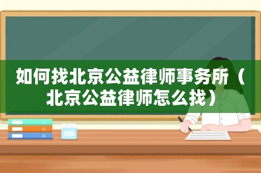 如何找北京公益律師事務所（北京公益律師怎么找）