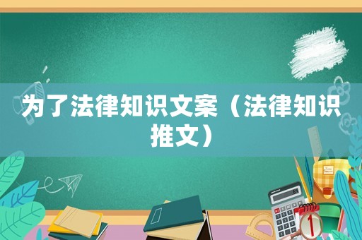 為了法律知識(shí)文案（法律知識(shí)推文）