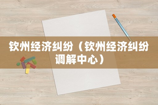 欽州經濟糾紛（欽州經濟糾紛調解中心）