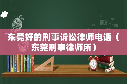 東莞好的刑事訴訟律師電話（東莞刑事律師所）