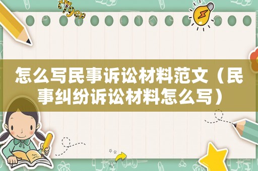 怎么寫民事訴訟材料范文（民事糾紛訴訟材料怎么寫）