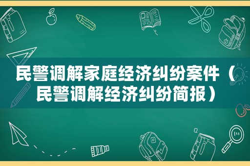 民警調解家庭經濟糾紛案件（民警調解經濟糾紛簡報）