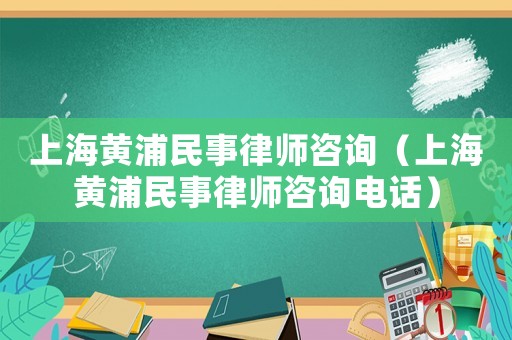 上海黃浦民事律師咨詢（上海黃浦民事律師咨詢電話）
