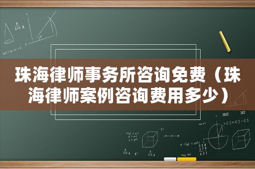 珠海律師事務(wù)所咨詢免費（珠海律師案例咨詢費用多少）