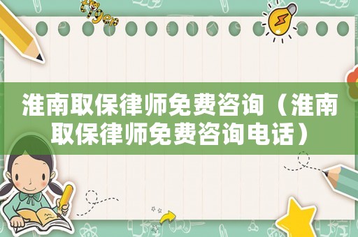 淮南取保律師免費(fèi)咨詢（淮南取保律師免費(fèi)咨詢電話）