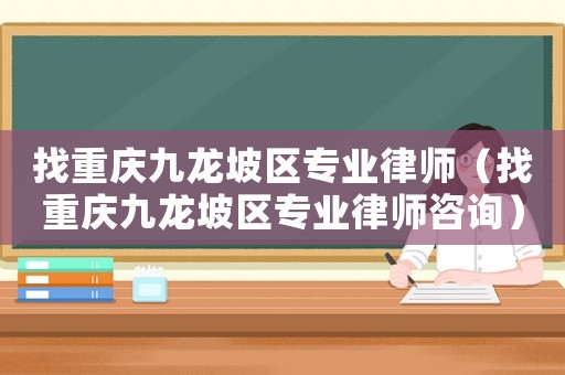 找重慶九龍坡區專業律師（找重慶九龍坡區專業律師咨詢）