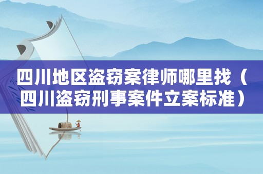 四川地區(qū)盜竊案律師哪里找（四川盜竊刑事案件立案標準）