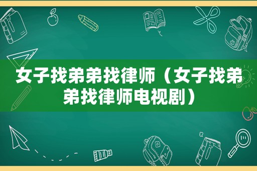 女子找弟弟找律師（女子找弟弟找律師電視劇）