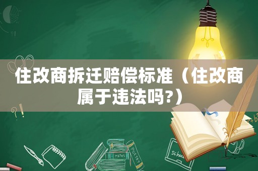 住改商拆遷賠償標準（住改商屬于違法嗎?）