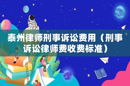 泰州律師刑事訴訟費用（刑事訴訟律師費收費標準）