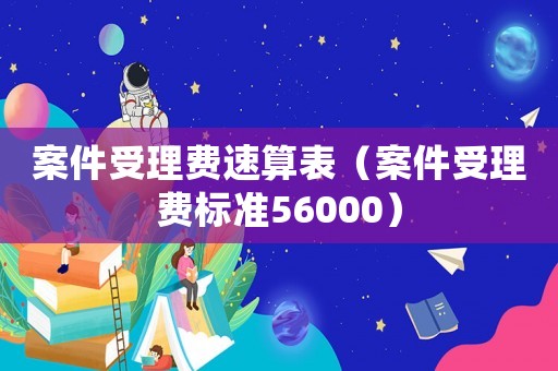 案件受理費速算表（案件受理費標準56000）