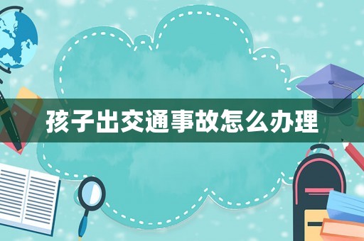 孩子出交通事故怎么辦理