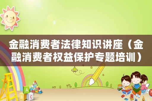 金融消費者法律知識講座（金融消費者權益保護專題培訓）