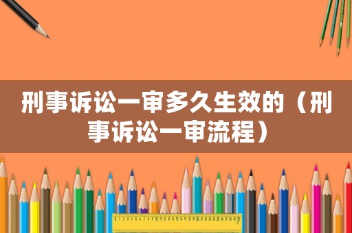 刑事訴訟一審多久生效的（刑事訴訟一審流程）