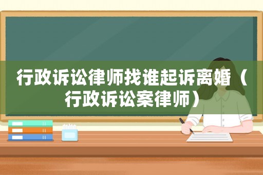 行政訴訟律師找誰起訴離婚（行政訴訟案律師）