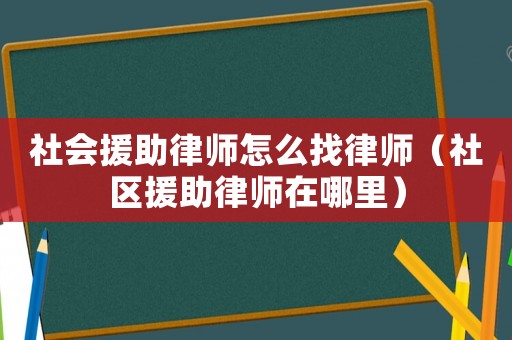 社會援助律師怎么找律師（社區援助律師在哪里）