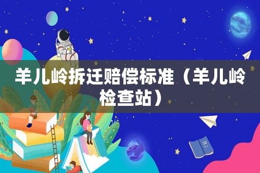 羊兒嶺拆遷賠償標準（羊兒嶺檢查站）