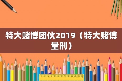 特大賭博團伙2019（特大賭博量刑）