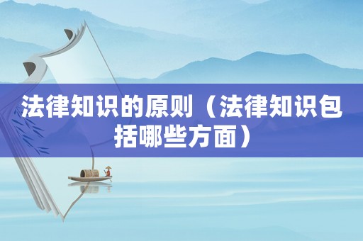 法律知識的原則（法律知識包括哪些方面）