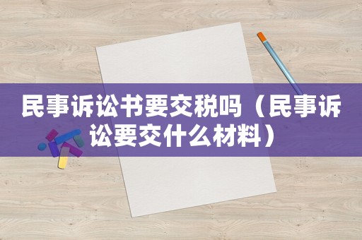 民事訴訟書要交稅嗎（民事訴訟要交什么材料）