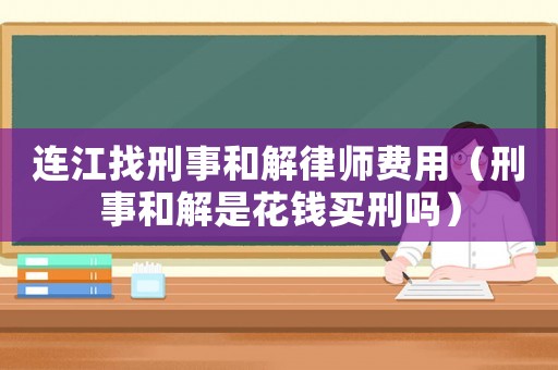 連江找刑事和解律師費用（刑事和解是花錢買刑嗎）