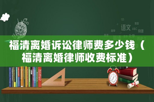 福清離婚訴訟律師費多少錢（福清離婚律師收費標準）