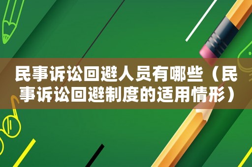 民事訴訟回避人員有哪些（民事訴訟回避制度的適用情形）
