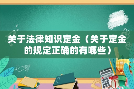 關(guān)于法律知識(shí)定金（關(guān)于定金的規(guī)定正確的有哪些）